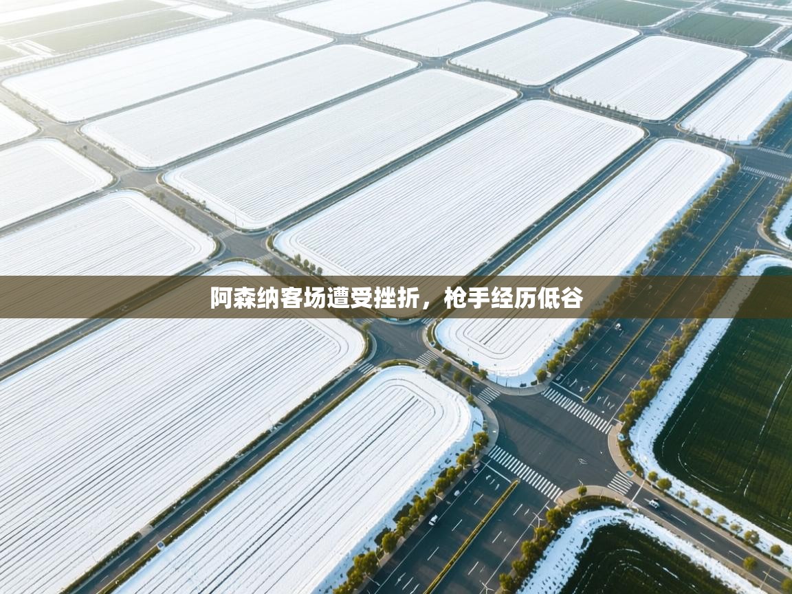 阿森纳客场遭受挫折,枪手经历低谷 第1张