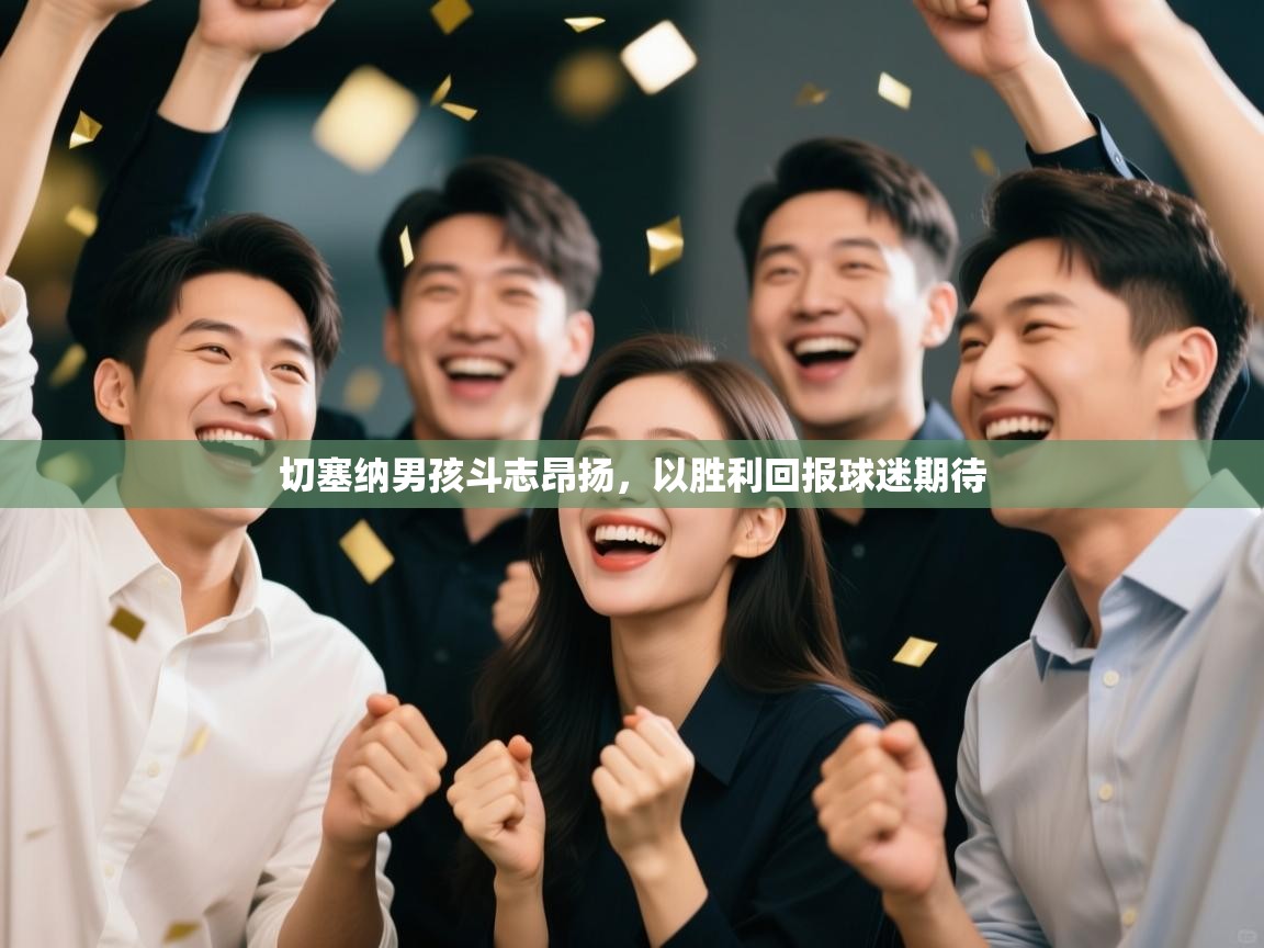 切塞纳男孩斗志昂扬，以胜利回报球迷期待