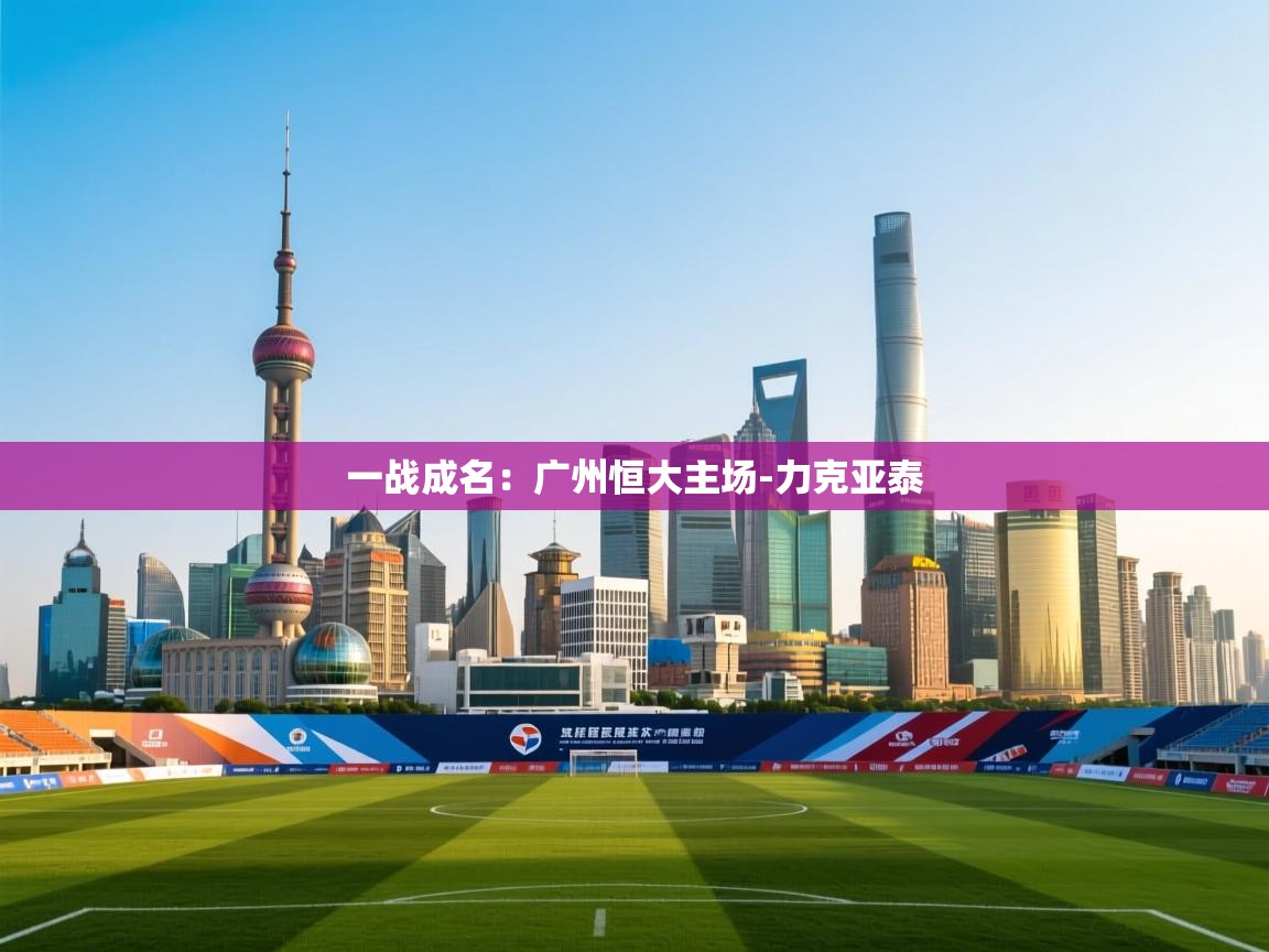 一战成名：广州恒大主场-力克亚泰  第1张