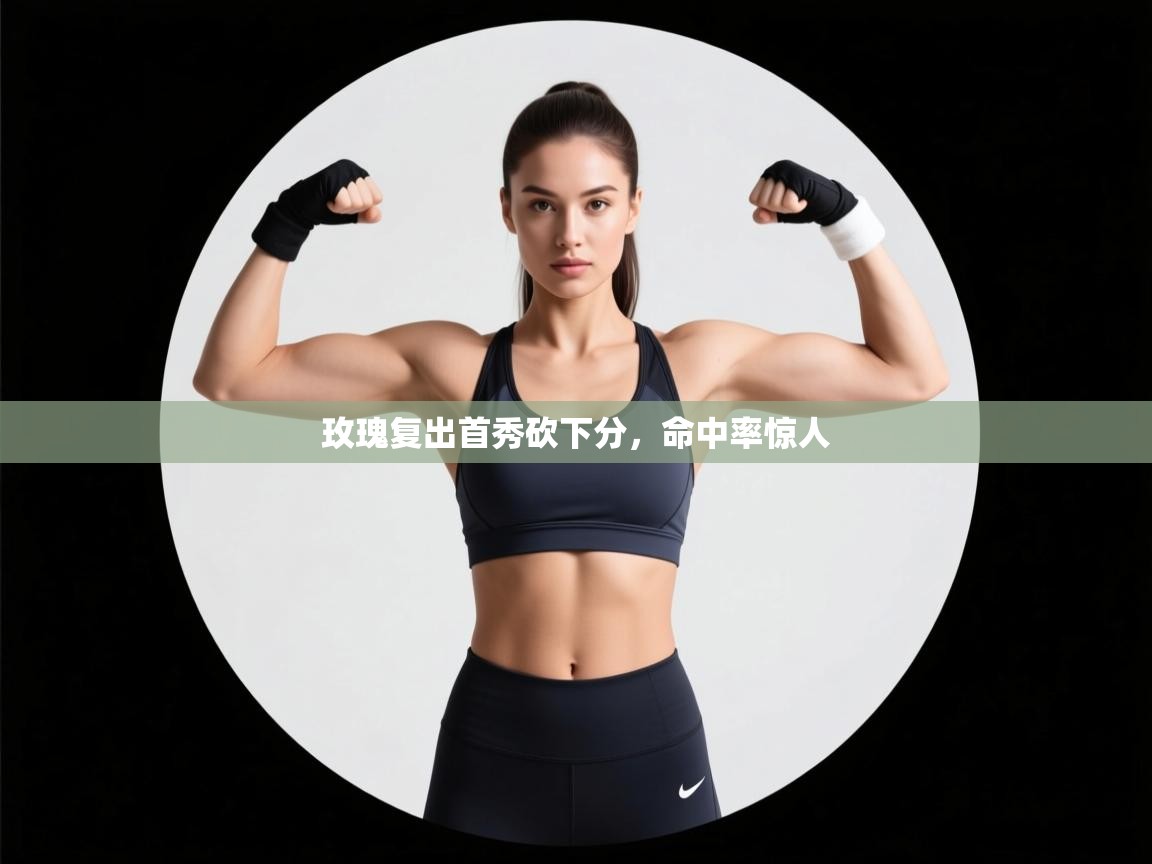 玫瑰复出首秀砍下分,命中率惊人 第2张